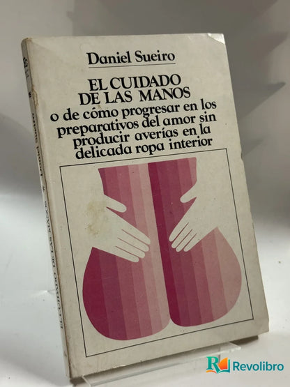 Portada de EL CUIDADO DE LAS MANOS o de cómo progresar en los preparativos del amor sin producir averías en la delicada ropa interior de Daniel Sueiro, libro de segunda mano